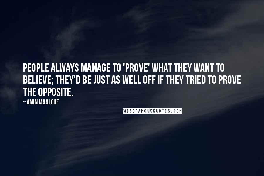 Amin Maalouf Quotes: People always manage to 'prove' what they want to believe; they'd be just as well off if they tried to prove the opposite.