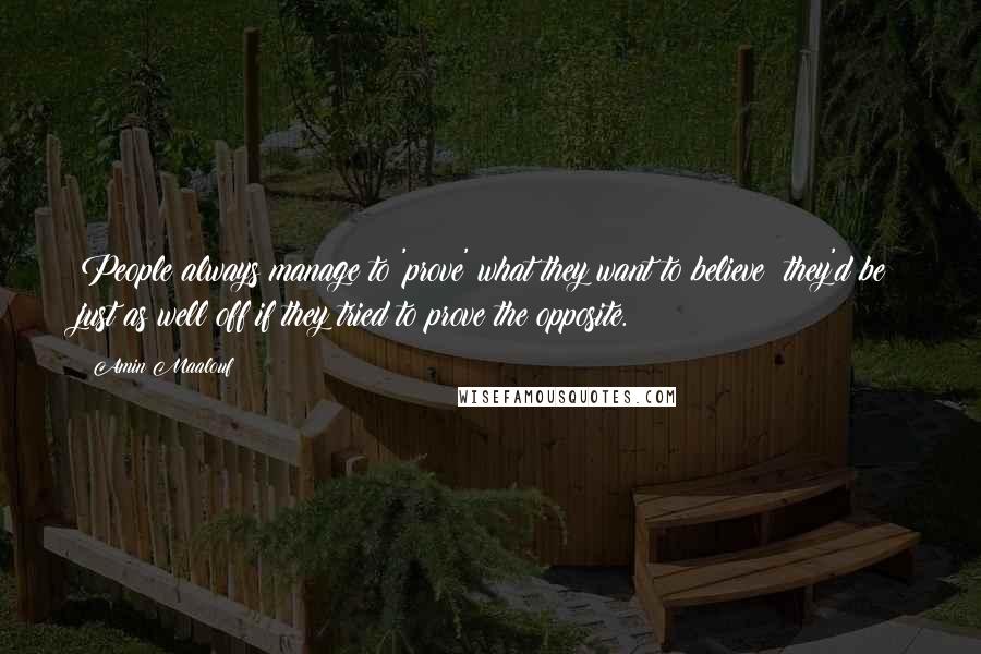 Amin Maalouf Quotes: People always manage to 'prove' what they want to believe; they'd be just as well off if they tried to prove the opposite.