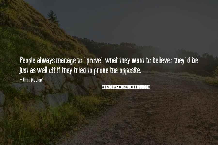 Amin Maalouf Quotes: People always manage to 'prove' what they want to believe; they'd be just as well off if they tried to prove the opposite.