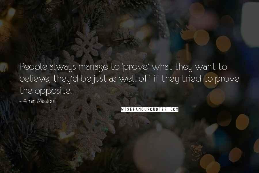 Amin Maalouf Quotes: People always manage to 'prove' what they want to believe; they'd be just as well off if they tried to prove the opposite.