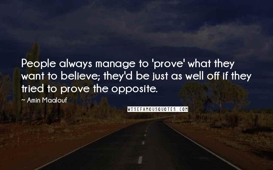 Amin Maalouf Quotes: People always manage to 'prove' what they want to believe; they'd be just as well off if they tried to prove the opposite.