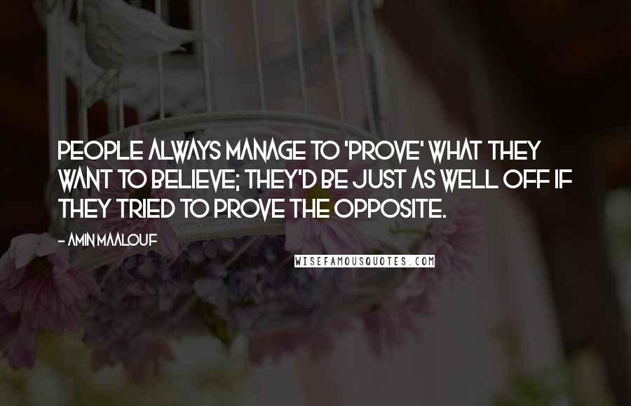 Amin Maalouf Quotes: People always manage to 'prove' what they want to believe; they'd be just as well off if they tried to prove the opposite.