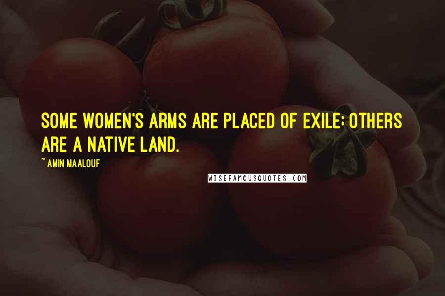 Amin Maalouf Quotes: Some women's arms are placed of exile; others are a native land.