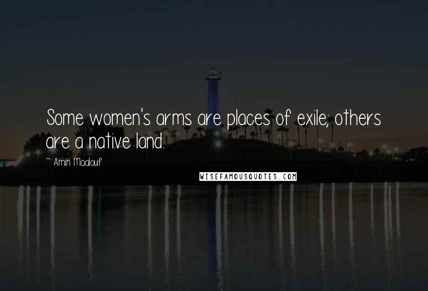 Amin Maalouf Quotes: Some women's arms are places of exile; others are a native land.