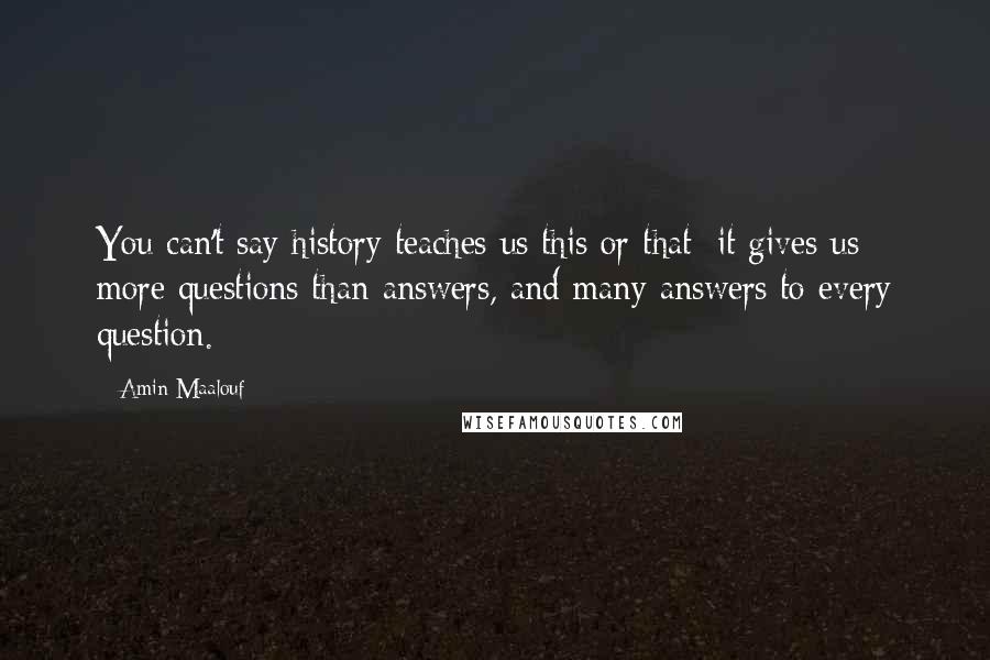 Amin Maalouf Quotes: You can't say history teaches us this or that; it gives us more questions than answers, and many answers to every question.