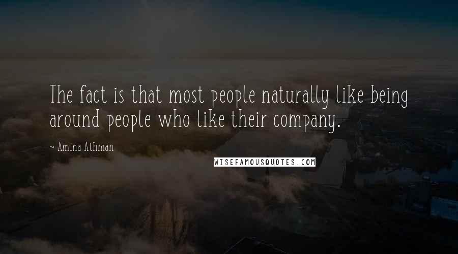 Amina Athman Quotes: The fact is that most people naturally like being around people who like their company.