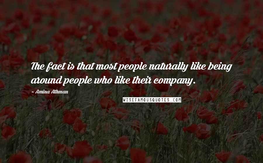 Amina Athman Quotes: The fact is that most people naturally like being around people who like their company.