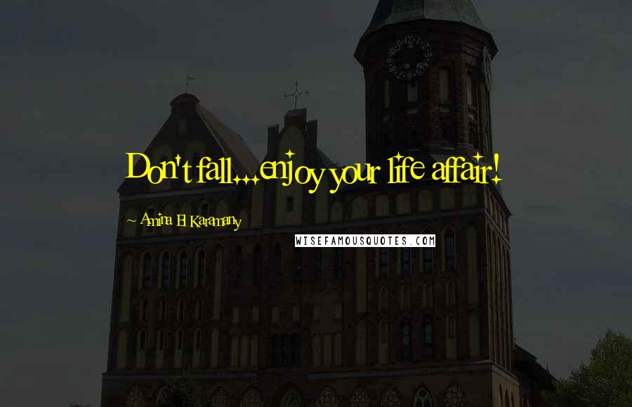 Amina El Karamany Quotes: Don't fall...enjoy your life affair!