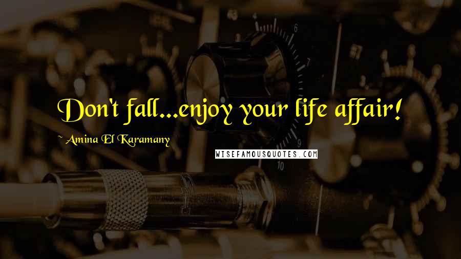 Amina El Karamany Quotes: Don't fall...enjoy your life affair!