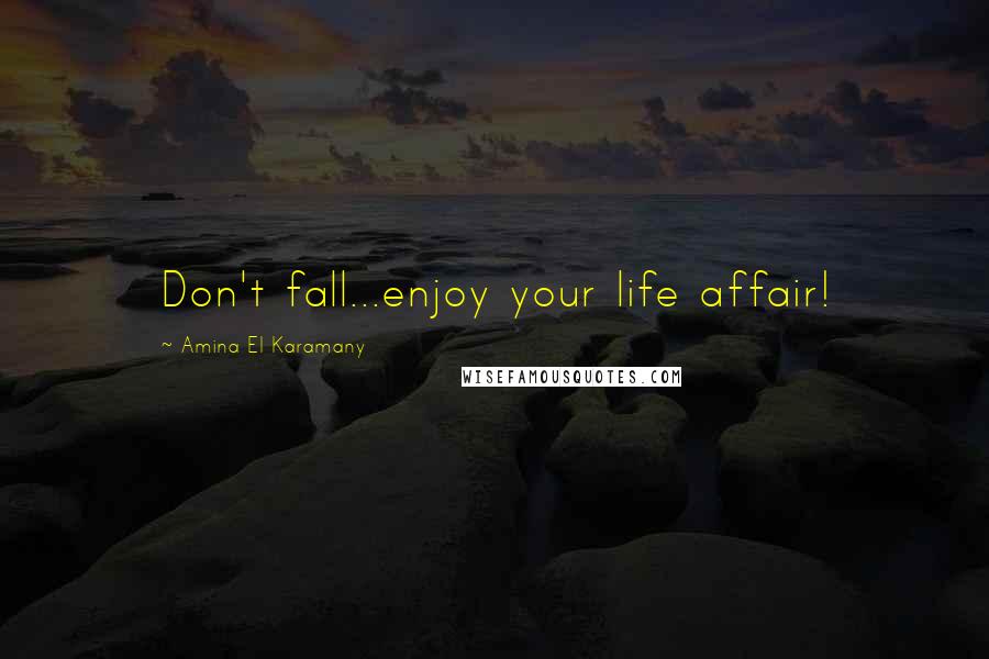 Amina El Karamany Quotes: Don't fall...enjoy your life affair!