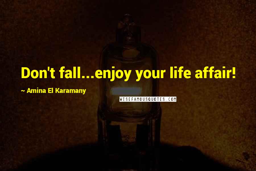 Amina El Karamany Quotes: Don't fall...enjoy your life affair!