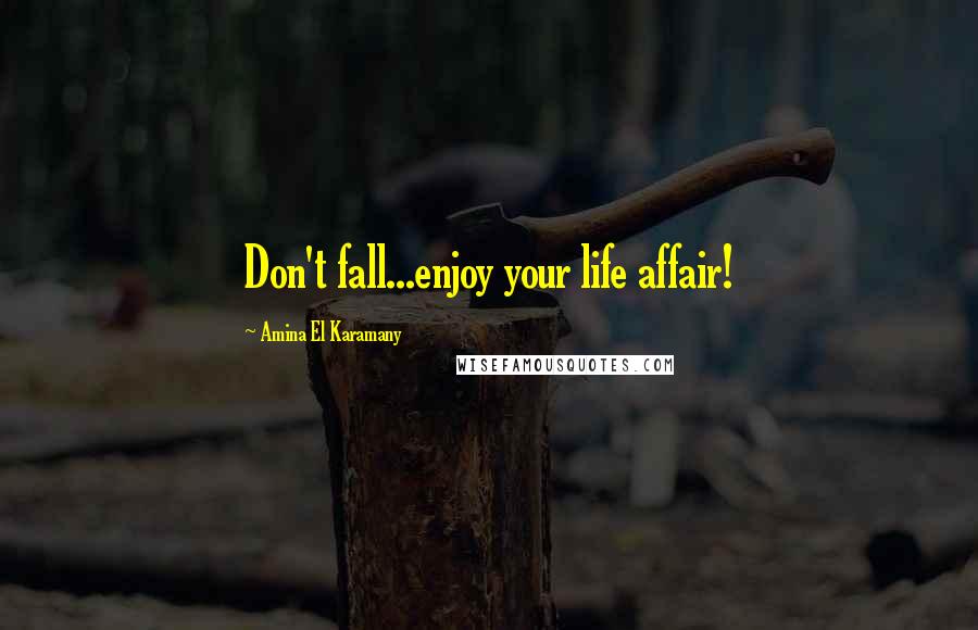 Amina El Karamany Quotes: Don't fall...enjoy your life affair!