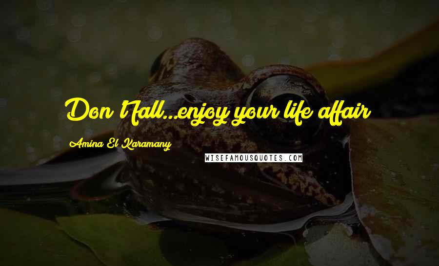 Amina El Karamany Quotes: Don't fall...enjoy your life affair!