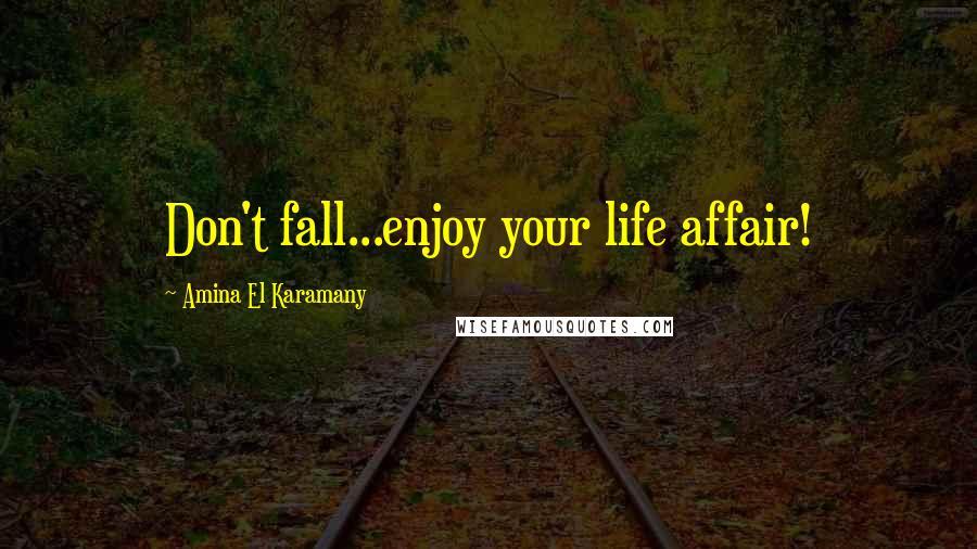 Amina El Karamany Quotes: Don't fall...enjoy your life affair!