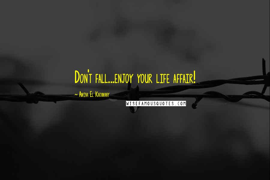 Amina El Karamany Quotes: Don't fall...enjoy your life affair!