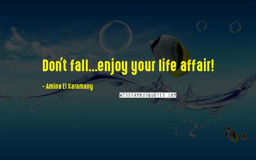 Amina El Karamany Quotes: Don't fall...enjoy your life affair!