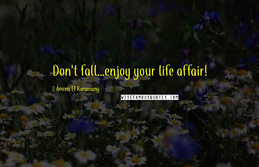 Amina El Karamany Quotes: Don't fall...enjoy your life affair!