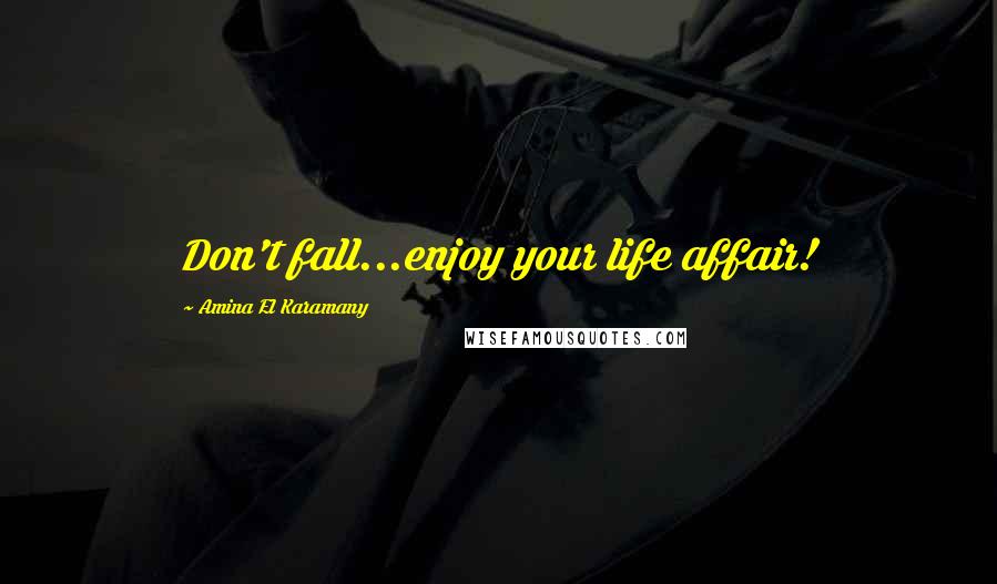 Amina El Karamany Quotes: Don't fall...enjoy your life affair!