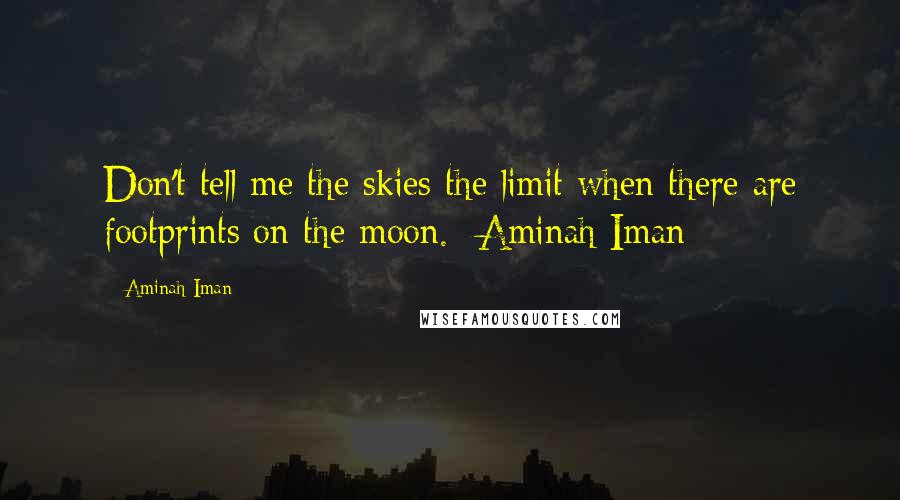 Aminah Iman Quotes: Don't tell me the skies the limit when there are footprints on the moon. -Aminah Iman