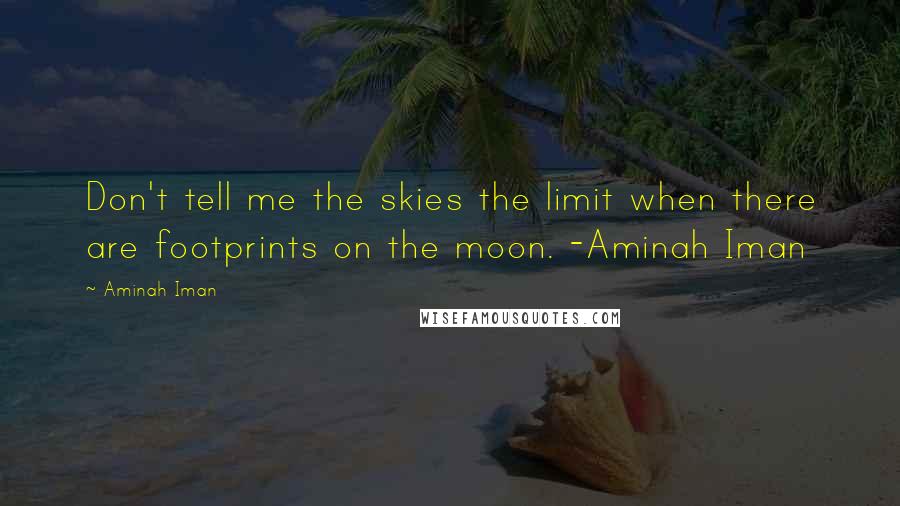 Aminah Iman Quotes: Don't tell me the skies the limit when there are footprints on the moon. -Aminah Iman