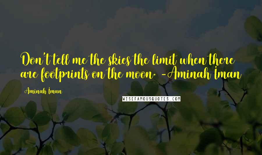 Aminah Iman Quotes: Don't tell me the skies the limit when there are footprints on the moon. -Aminah Iman