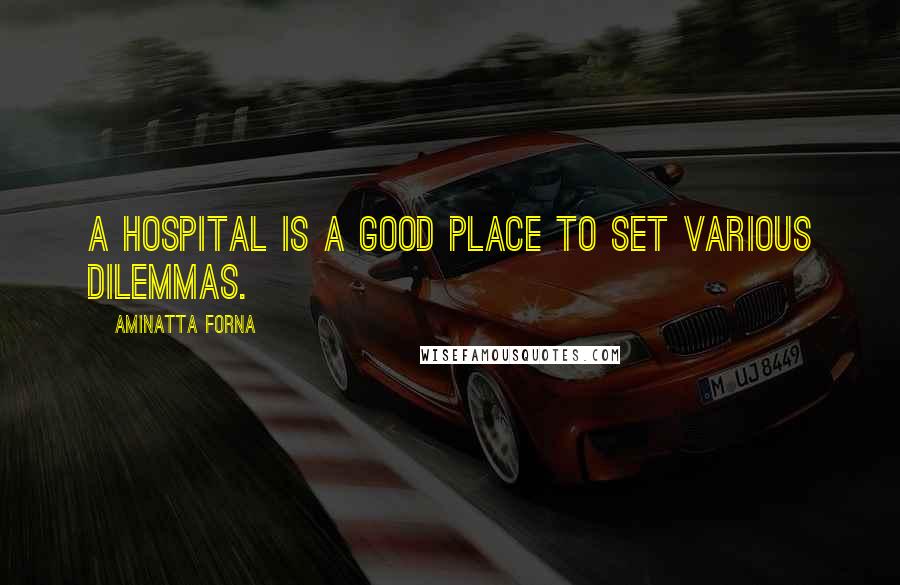 Aminatta Forna Quotes: A hospital is a good place to set various dilemmas.