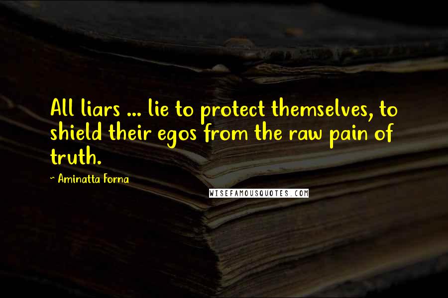 Aminatta Forna Quotes: All liars ... lie to protect themselves, to shield their egos from the raw pain of truth.