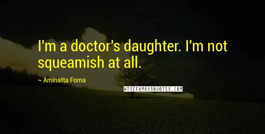 Aminatta Forna Quotes: I'm a doctor's daughter. I'm not squeamish at all.