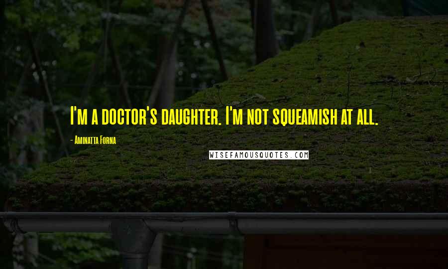 Aminatta Forna Quotes: I'm a doctor's daughter. I'm not squeamish at all.