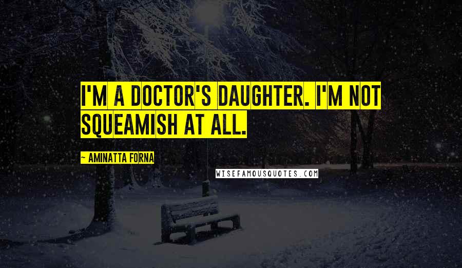 Aminatta Forna Quotes: I'm a doctor's daughter. I'm not squeamish at all.