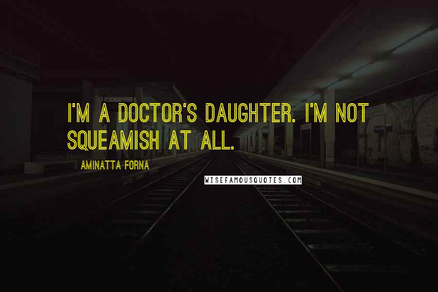 Aminatta Forna Quotes: I'm a doctor's daughter. I'm not squeamish at all.