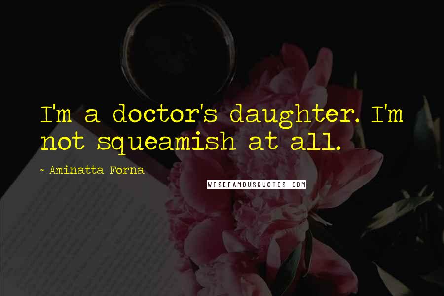 Aminatta Forna Quotes: I'm a doctor's daughter. I'm not squeamish at all.