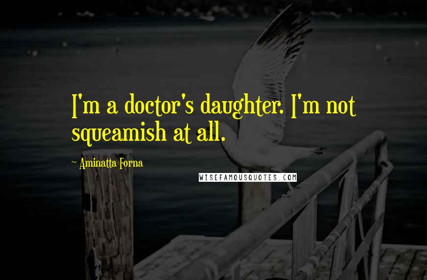 Aminatta Forna Quotes: I'm a doctor's daughter. I'm not squeamish at all.