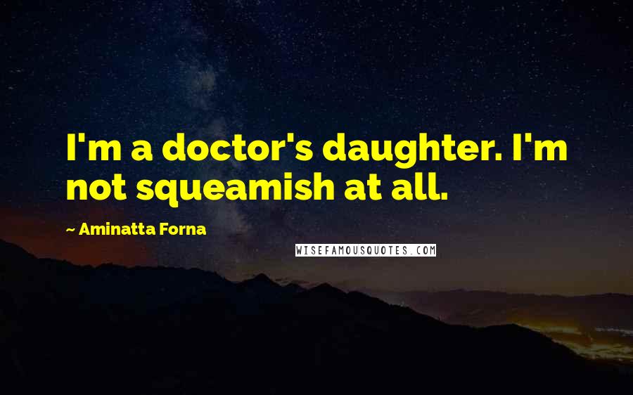 Aminatta Forna Quotes: I'm a doctor's daughter. I'm not squeamish at all.