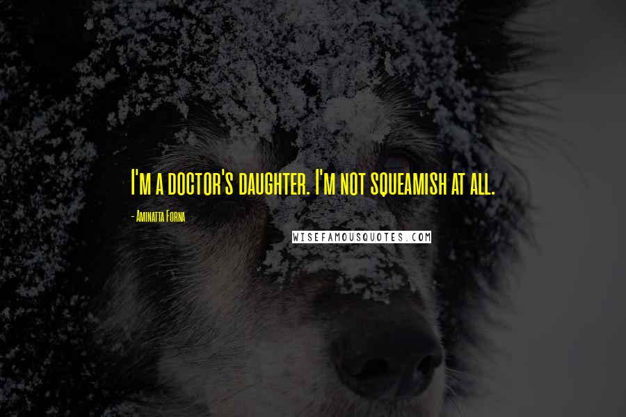 Aminatta Forna Quotes: I'm a doctor's daughter. I'm not squeamish at all.