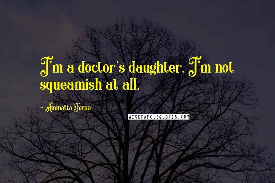 Aminatta Forna Quotes: I'm a doctor's daughter. I'm not squeamish at all.