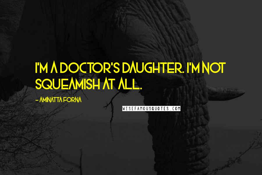 Aminatta Forna Quotes: I'm a doctor's daughter. I'm not squeamish at all.