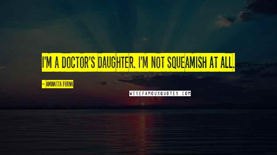 Aminatta Forna Quotes: I'm a doctor's daughter. I'm not squeamish at all.