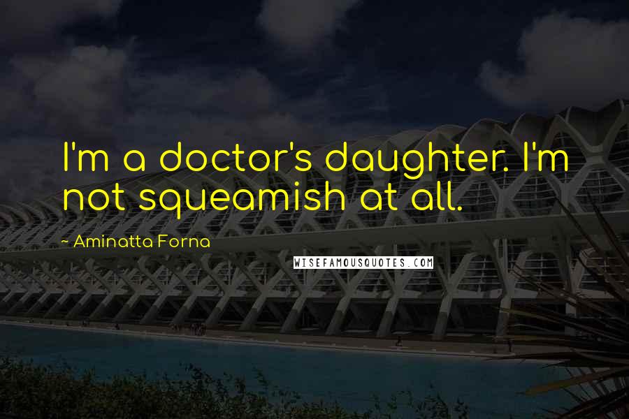 Aminatta Forna Quotes: I'm a doctor's daughter. I'm not squeamish at all.