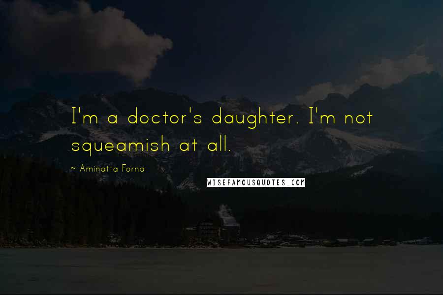 Aminatta Forna Quotes: I'm a doctor's daughter. I'm not squeamish at all.