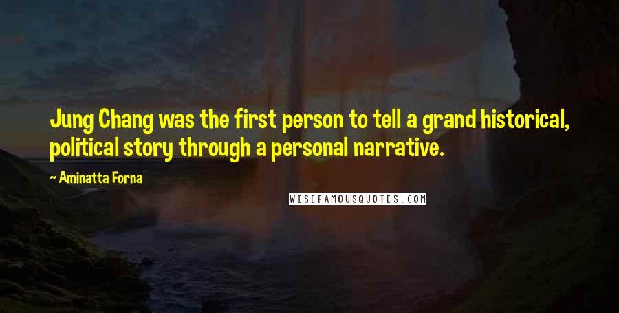 Aminatta Forna Quotes: Jung Chang was the first person to tell a grand historical, political story through a personal narrative.