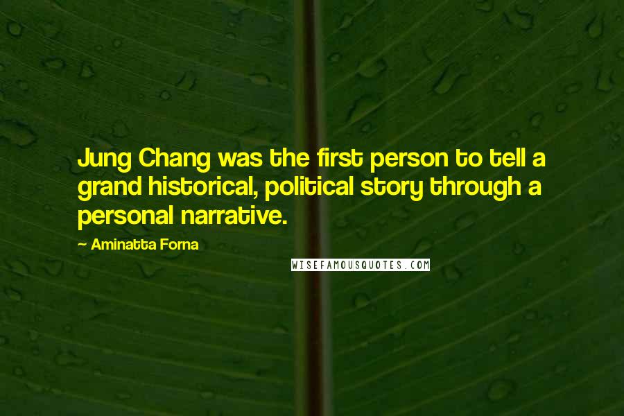 Aminatta Forna Quotes: Jung Chang was the first person to tell a grand historical, political story through a personal narrative.