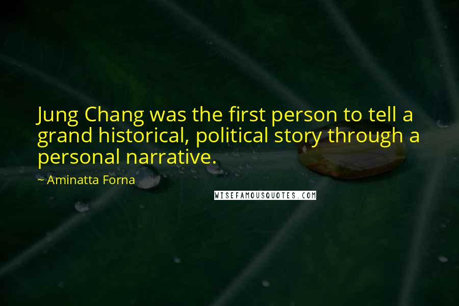 Aminatta Forna Quotes: Jung Chang was the first person to tell a grand historical, political story through a personal narrative.