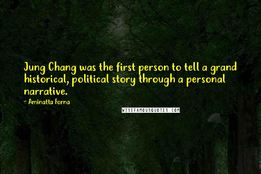 Aminatta Forna Quotes: Jung Chang was the first person to tell a grand historical, political story through a personal narrative.