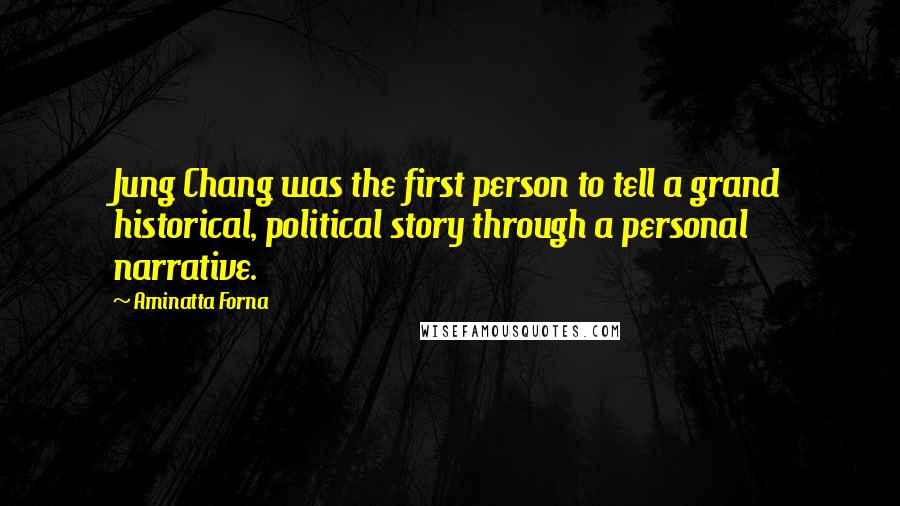 Aminatta Forna Quotes: Jung Chang was the first person to tell a grand historical, political story through a personal narrative.