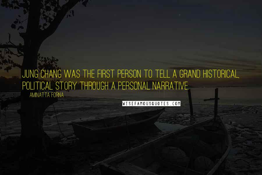 Aminatta Forna Quotes: Jung Chang was the first person to tell a grand historical, political story through a personal narrative.