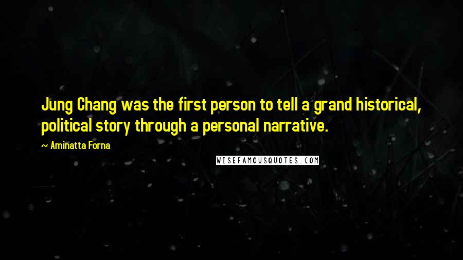 Aminatta Forna Quotes: Jung Chang was the first person to tell a grand historical, political story through a personal narrative.