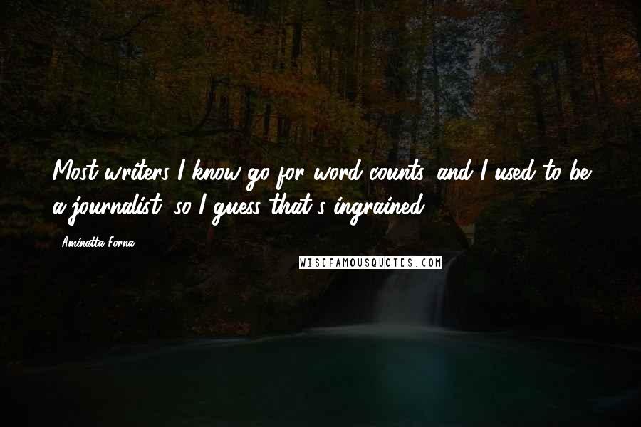 Aminatta Forna Quotes: Most writers I know go for word counts, and I used to be a journalist, so I guess that's ingrained.