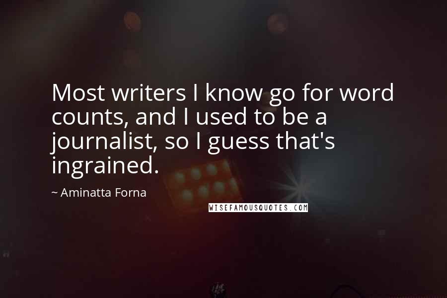 Aminatta Forna Quotes: Most writers I know go for word counts, and I used to be a journalist, so I guess that's ingrained.