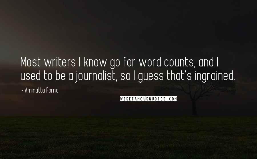 Aminatta Forna Quotes: Most writers I know go for word counts, and I used to be a journalist, so I guess that's ingrained.